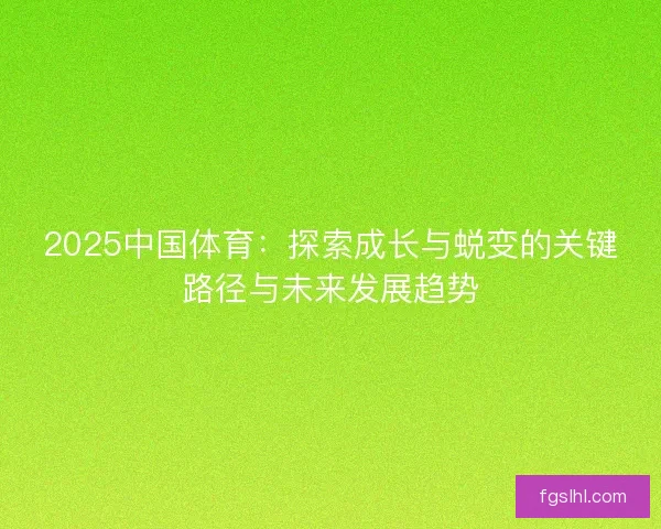 2025中国体育：探索成长与蜕变的关键路径与未来发展趋势